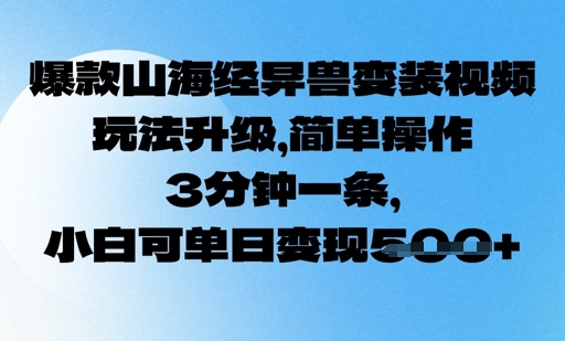 爆款山海经异兽变装视频，玩法升级，简单操作，3分钟一条， 小白可单日变现5张-柚子网创