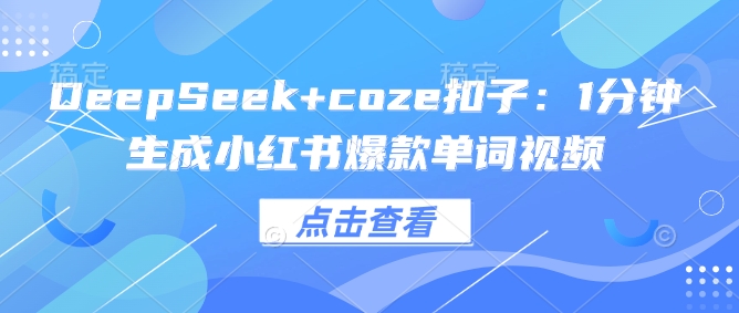 DeepSeek+coze扣子：1分钟生成小红书爆款单词视频-柚子网创