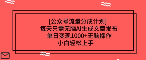 公众号流量分成计划每天只需无脑AI生成文章发布，单日变现多张，无脑操作，小白轻松上手-柚子网创