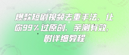 爆款短剧视频去重手法，让你99%过原创，亲测有效，附详细教程-柚子网创