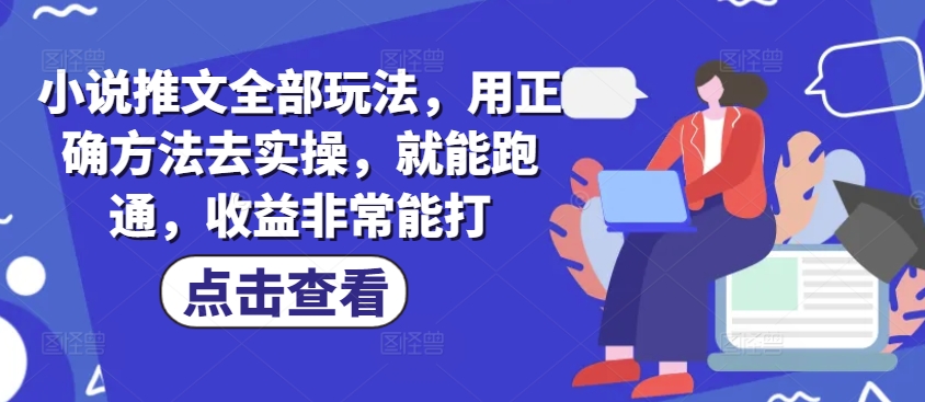 小说推文全部玩法，用正确方法去实操，就能跑通，收益非常能打-柚子网创