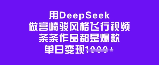 用DeepSeek做宫崎骏风格飞行视频，条条作品都是爆款，单日变现多张-柚子网创