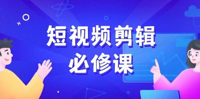 （14295期）短视频剪辑必修课，百万剪辑师成长秘籍，找素材、拆片、案例拆解-柚子网创