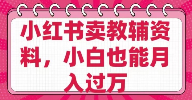 小红书卖教辅资料，0 成本，纯利润，售后成本极低，小白也能月入过W-柚子网创